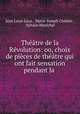 Theatre de la Revolution: ou, choix de pieces de theatre qui ont fait sensation pendant la ., Jean Louis Laya 