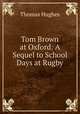 Tom Brown at Oxford: A Sequel to School Days at Rugby, Hughes, Thomas 