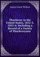 Thackeray in the United States, 1852-3, 1855-6: Including a Record of a Variety of Thackerayana, James Grant Wilson 