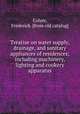 Treatise on water supply, drainage, and sanitary appliances of residences; including machinery, lighting and cookery apparatus, Colyer, Frederick. [from old catalog] 