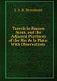 Travels in Buenos Ayres, and the Adjacent Provinces of the Rio de la Plata: With Observations ., J. A. B. Beaumont 