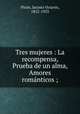 Tres mujeres : La recompensa, Prueba de un alma, Amores roma?nticos ;, Jacinto Octavio Picon 