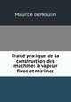 Traite pratique de la construction des machines a vapeur fixes et marines, Maurice Demoulin 
