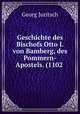 Geschichte des Bischofs Otto I. von Bamberg, des Pommern-Apostels. (1102 ., Georg Juritsch 