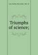 Triumphs of science;, Lane, Martha Allen Luther, 1862- ed 