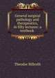 General surgical pathology and therapeutics, in fifty lectures: a textbook ., Theodor Billroth 