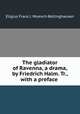 The gladiator of Ravenna, a drama, by Friedrich Halm. Tr., with a preface ., Eligius Franz J. Muench-Bellinghausen 