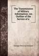 The Transmission of Military Information: An Outline of the Service of a ., George Percival Scriven 