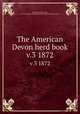 The American Devon herd book. v.3 1872, Sessions, Horace Mills, ed,Association of Breeders of Thorough-Bred Neat Stock 