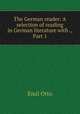 The German reader: A selection of reading in German literature with ., Part 1, Emil Otto 