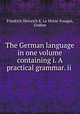 The German language in one volume containing i. A practical grammar. ii ., Friedrich Heinrich K. La Motte-Fouque 