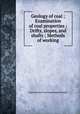 Geology of coal ; Examination of coal properties ; Drifts, slopes, and shafts ; Methods of working, International Correspondence Schools 