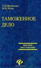 Таможенное дело. Учебное пособие, О. В. Молчанова, М. В. Коган 