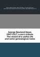George Rowland Howe, 1847-1917; a son`s tribute. The record of a useful life and some genealogical notes, Howe, Herbert Barber, 1882-1957,Reid, J. M. (John Morrison), 1820-1896. Filial tribute to the memory of Rev. John Moffat Howe, M. D 