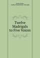 Twelve Madrigals to Five Voices, George Kirbye , Godfrey Edward Pellew Arkwright 