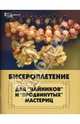 Бисероплетение для "чайников" и "продвинутых"мастериц, Клименко Ирина, Береснева Татьяна 