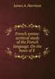 French syntax: acritical study of the French language. On the basis of E ., James A. Harrison 