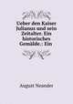 Ueber den Kaiser Julianus und sein Zeitalter. Ein historisches Gemalde.: Ein ., August Neander 