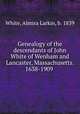 Genealogy of the descendants of John White of Wenham and Lancaster, Massachusetts. 1638-1909, White, Almira Larkin, b. 1839 