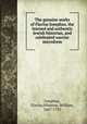 The genuine works of Flavius Josephus, the learned and authentic Jewish historian, and celebrated warrior microform, Josephus, Flavius,Whiston, William, 1667-1752 