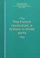 The French revolution; a history in three parts, Carlyle, Thomas, 1795-1881,Fletcher, C. R. L. (Charles Robert Leslie), 1857-1934 