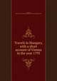 Travels in Hungary, with a short account of Vienna in the year 1793, Townson, Robert,Pre-1801 Imprint Collection (Library of Congress) DLC 