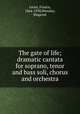 The gate of life; dramatic cantata for soprano, tenor and bass soli, chorus and orchestra, Leoni, Franco, 1864-1938,Wensley, Shapcott 