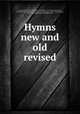 Hymns new and old revised, Towner, D. B. (Daniel Brink), 1850-1919,Eaton, T. T. (Thomas Treadwell), 1845-1907, clb,Simmons, G. H. (George H.), clb,Metcalf, Frank J. (Frank Johnson), 1865-1945,Fleming H. Revell Company, pbl 