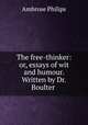 The free-thinker: or, essays of wit and humour. Written by Dr. Boulter ., Ambrose Philips 