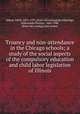 Truancy and non-attendance in the Chicago schools; a study of the social aspects of the compulsory education and child labor legislation of Illinois, Abbott, Edith, 1876-1957. [from old catalog],Breckinridge, Sophonisba Preston, 1866-1948, [from old catalog] joint author 