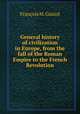 General history of civilization in Europe, from the fall of the Roman Empire to the French Revolution, M. Guizot 