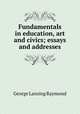 Fundamentals in education, art and civics; essays and addresses, George Lansing Raymond 