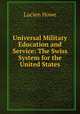 Universal Military Education and Service: The Swiss System for the United States, Lucien Howe 
