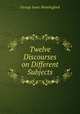 Twelve Discourses on Different Subjects, George Isaac Huntingford 