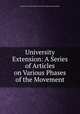 University Extension: A Series of Articles on Various Phases of the Movement, American society for the extension of university teaching 