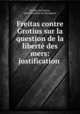 Freitas contre Grotius sur la question de la liberte des mers: justification ., Serafim de Freitas, Alfred Guichon de Grandpont 