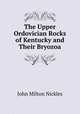 The Upper Ordovician Rocks of Kentucky and Their Bryozoa, John Milton Nickles 
