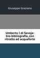 Umberto I di Savoja: bio-bibliografia, con ritratto ad acquaforte, Giuseppe Graziano 
