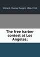 The free harber contest at Los Angeles;, Willard, Charles Dwight, 1866-1914 