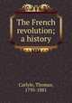 The French revolution; a history, Carlyle, Thomas, 1795-1881 