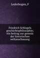 Friedrich Schlogels geschichtsphilosophie; ein beitrag zur genesis der historischen weltanschauung, F. Lederbogen 