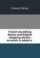 French stumbling blocks and English stepping-stones: to which is added a ., Francis Tarver 