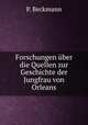 Forschungen uber die Quellen zur Geschichte der Jungfrau von Orleans, P. Beckmann 
