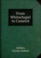 From Whitechapel to Camelot, Ashbee, Charles Robert 