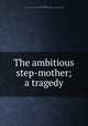 The ambitious step-mother; a tragedy, Rowe, Nicholas, 1674-1718,Pre-1801 Imprint Collection (Library of Congress) DLC [from old catalog] 