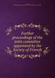 Further proceedings of the joint committee appointed by the Society of Friends, Friends, Society of (Hicksite) Joint Committee on Indian Affairs. [from old catalog] 