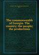 The commonwealth of Georgia. The country; the people; the productions, Georgia. Dept. of Agriculture,Henderson, John T 