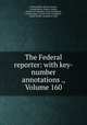 The Federal reporter: with key-number annotations ., Volume 160, United States. Circuit Courts, United States. District Courts, District of Columbia. Court of Appeals, United States. Circuit Court of Appeals, United States. Commerce Court 