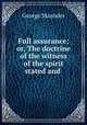 Full assurance; or, The doctrine of the witness of the spirit stated and ., George Maunder 