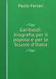 Garibaldi: biografia per il popolo e per le Scuole d